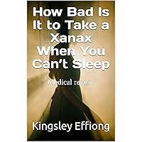 How Bad Is It to Take a Xanax When You Can’t Sleep: Medical review How Bad Is It to Take a Xanax When You Can’t Sleep: Medical review Kindle