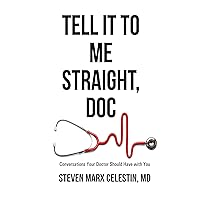 Tell It to Me Straight, Doc: Conversations Your Doctor Should Have with You Tell It to Me Straight, Doc: Conversations Your Doctor Should Have with You Kindle Paperback