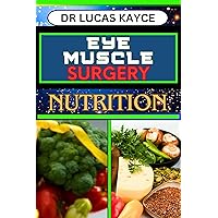 EYE MUSCLE SURGERY NUTRITION: Nutritional Strategies And Approach To Post-Surgery Wellness And Elevating Your Eye Health EYE MUSCLE SURGERY NUTRITION: Nutritional Strategies And Approach To Post-Surgery Wellness And Elevating Your Eye Health Kindle Paperback