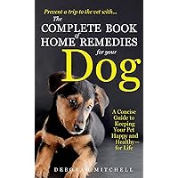The Complete Book of Home Remedies for Your Dog: A Concise Guide for Keeping Your Pet Healthy and Happy - For Life The Complete Book of Home Remedies for Your Dog: A Concise Guide for Keeping Your Pet Healthy and Happy - For Life Mass Market Paperback Kindle