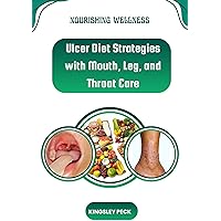 Nourishing Wellness; Ulcer Diet Strategies With Mouth,Leg, And Throat Care