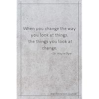 When you change the way you look at things, the things you look at change - Dr. Wayne Dyer: Inspirational Quote Notebook/Manifestation Journal/Law of Attraction Diary, 6x9, 120 Lined Pages