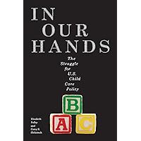 In Our Hands: The Struggle for U.S. Child Care Policy (Families, Law, and Society Book 8) In Our Hands: The Struggle for U.S. Child Care Policy (Families, Law, and Society Book 8) Kindle Hardcover Paperback