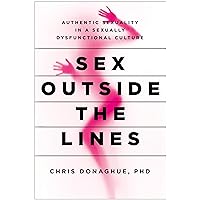 Sex Outside the Lines: Authentic Sexuality in a Sexually Dysfunctional Culture Sex Outside the Lines: Authentic Sexuality in a Sexually Dysfunctional Culture Paperback Kindle Audible Audiobook Hardcover Audio CD