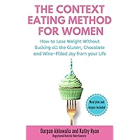 The Context Eating Method for Women: How to Lose Weight Without Sucking all the Gluten, Chocolate and Wine-Filled Joy from your Life The Context Eating Method for Women: How to Lose Weight Without Sucking all the Gluten, Chocolate and Wine-Filled Joy from your Life Kindle Paperback Audible Audiobook Hardcover