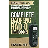 Complete Baofeng Radio Handbook: From Setup to Survival, Everything you Need To Know to Stay Safe in Emergencies and Be Prepared in any Scenario