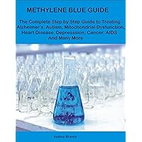 METHYLENE BLUE GUIDE: The Complete Step By Step Guide to Treating Alzheimer’s, Autism, Mitochondrial Dysfunction, Heart Disease, Depression, Cancer, AIDS And Many More METHYLENE BLUE GUIDE: The Complete Step By Step Guide to Treating Alzheimer’s, Autism, Mitochondrial Dysfunction, Heart Disease, Depression, Cancer, AIDS And Many More Kindle