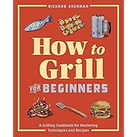 How to Grill for Beginners: A Grilling Cookbook for Mastering Techniques and Recipes (How to Cook) How to Grill for Beginners: A Grilling Cookbook for Mastering Techniques and Recipes (How to Cook) Paperback Kindle