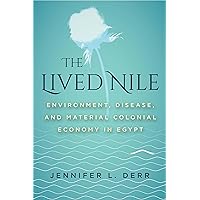 The Lived Nile: Environment, Disease, and Material Colonial Economy in Egypt The Lived Nile: Environment, Disease, and Material Colonial Economy in Egypt Paperback Kindle Hardcover