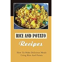 Rice And Potato Recipes: How To Make Delicious Meals Using Rice And Potato