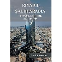 RIYADH SAUDI ARABIA TRAVEL GUIDE 2024 EDITION (Frank K Knowles Destination Guide)