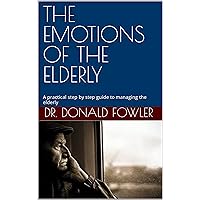 THE EMOTIONS OF THE ELDERLY: A practical step by step guide to managing the elderly THE EMOTIONS OF THE ELDERLY: A practical step by step guide to managing the elderly Kindle Paperback