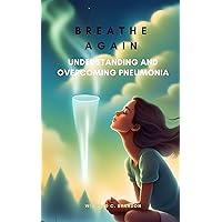 Breathe Again: Understanding and Overcoming Pneumonia Breathe Again: Understanding and Overcoming Pneumonia Kindle Paperback