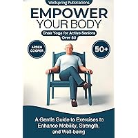 Empower Your Body: Chair Yoga for Active Seniors Over 50: A Gentle Guide to Exercises to Enhance Mobility, Strength, and Well-being Empower Your Body: Chair Yoga for Active Seniors Over 50: A Gentle Guide to Exercises to Enhance Mobility, Strength, and Well-being Kindle Paperback