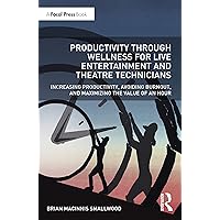 Productivity Through Wellness for Live Entertainment and Theatre Technicians: Increasing Productivity, Avoiding Burnout, and Maximizing the Value of An Hour Productivity Through Wellness for Live Entertainment and Theatre Technicians: Increasing Productivity, Avoiding Burnout, and Maximizing the Value of An Hour Paperback Kindle Hardcover