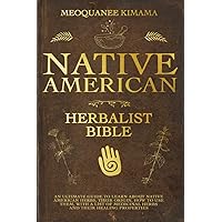 Native American Herbalist Bible: An Ultimate Guide to Learn about Native American Herbs, Their Origin, How to Use them, With A List of Medicinal Herbs and their Healing Properties Native American Herbalist Bible: An Ultimate Guide to Learn about Native American Herbs, Their Origin, How to Use them, With A List of Medicinal Herbs and their Healing Properties Paperback Kindle