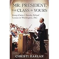 Mr. President, The Class Is Yours: Jimmy Carter's Sunday School Lessons in Washington, D.C. Mr. President, The Class Is Yours: Jimmy Carter's Sunday School Lessons in Washington, D.C. Paperback Kindle