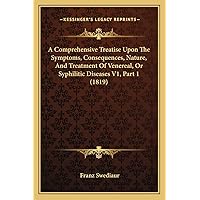 A Comprehensive Treatise Upon The Symptoms, Consequences, Nature, And Treatment Of Venereal, Or Syphilitic Diseases V1, Part 1 (1819) A Comprehensive Treatise Upon The Symptoms, Consequences, Nature, And Treatment Of Venereal, Or Syphilitic Diseases V1, Part 1 (1819) Paperback