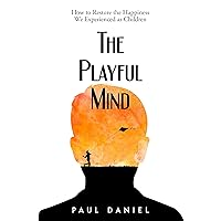 The Playful Mind: How to Restore the Happiness We Experienced as Children