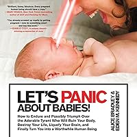 Let's Panic About Babies!: How to Endure and Possibly Triumph Over the Adorable Tyrant Who Will Ruin Your Body, Destroy Your Life, Liquefy Your Brain, ... Turn You into a Worthwhile Human Being Let's Panic About Babies!: How to Endure and Possibly Triumph Over the Adorable Tyrant Who Will Ruin Your Body, Destroy Your Life, Liquefy Your Brain, ... Turn You into a Worthwhile Human Being Paperback Kindle