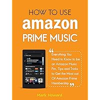 How to Use Amazon Prime Music: Everything You Need to Know to be an Amazon Music Pro, Tips and Tricks to Get the Most out Of Amazon Prime Membership How to Use Amazon Prime Music: Everything You Need to Know to be an Amazon Music Pro, Tips and Tricks to Get the Most out Of Amazon Prime Membership Kindle Paperback