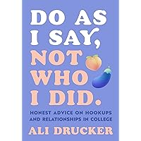 Do As I Say, Not Who I Did: Honest Advice on Hookups and Relationships in College Do As I Say, Not Who I Did: Honest Advice on Hookups and Relationships in College Paperback Audible Audiobook Kindle