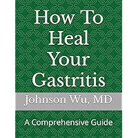 How To Heal Your Gastritis: A Comprehensive Guide How To Heal Your Gastritis: A Comprehensive Guide Paperback Kindle