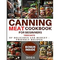 Canning Meat Cookbook for Beginners: Keeping the Taste Fresh Made Easy - 1500 Days of Delicious and Budget-Friendly Recipes. Stock Your Pantry with Flavorful, Safely Preserved Meats
