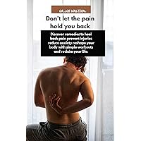 Don't let the pain hold you back: Discover remedies to heal back pain prevent injuries reduce anxiety reshape your body with simple workouts and reclaim your life. Don't let the pain hold you back: Discover remedies to heal back pain prevent injuries reduce anxiety reshape your body with simple workouts and reclaim your life. Kindle Paperback