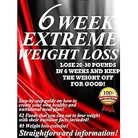 6 Week Extreme Weight Loss: How to lose 20 To 30 pounds in 6 weeks and keep the weight off for good. NO DIETS, PILLS OR FAT BURNERS!