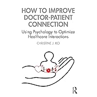 How to Improve Doctor-Patient Connection: Using Psychology to Optimize Healthcare Interactions How to Improve Doctor-Patient Connection: Using Psychology to Optimize Healthcare Interactions Paperback Kindle Hardcover