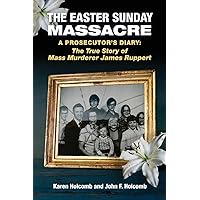 Easter Sunday Massacre: A Prosecutor's Diary: the True Story of James Ruppert Easter Sunday Massacre: A Prosecutor's Diary: the True Story of James Ruppert Paperback Kindle