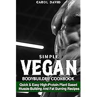 SIMPLE VEGAN BODYBUILDER COOKBOOK: Quick & Easy High-Protein Plant-Based Muscle-Building And Fat Burning Recipes SIMPLE VEGAN BODYBUILDER COOKBOOK: Quick & Easy High-Protein Plant-Based Muscle-Building And Fat Burning Recipes Kindle Paperback