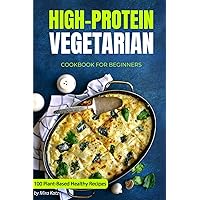 High-Protein Vegetarian Cookbook for Beginners: Plant-Based Low-Carb Recipes for a Healthy Weight Loss Diet High-Protein Vegetarian Cookbook for Beginners: Plant-Based Low-Carb Recipes for a Healthy Weight Loss Diet Paperback Kindle
