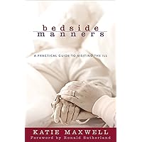 Bedside Manners: A Practical Guide to Visiting the Ill