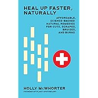Heal Up Faster, Naturally:: Affordable, Science-Backed Natural Remedies for Cuts, Scrapes, Bruises, and Burns Heal Up Faster, Naturally:: Affordable, Science-Backed Natural Remedies for Cuts, Scrapes, Bruises, and Burns Kindle