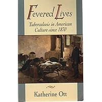 Fevered Lives: Tuberculosis in American Culture since 1870 Fevered Lives: Tuberculosis in American Culture since 1870 Paperback Hardcover