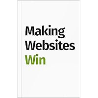 Making Websites Win: Apply the Customer-Centric Methodology That Has Doubled the Sales of Many Leading Websites Making Websites Win: Apply the Customer-Centric Methodology That Has Doubled the Sales of Many Leading Websites Kindle Hardcover Paperback