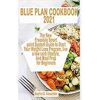 BLUE PLAN COOKBOOK 2021: The New Freestyle Smart point System Guide to Start Your Weight Loss Program, live a low carb lifestyle, And Meal Prep for Beginners