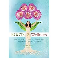 ROOTS2Wellness: Unearth the Root Cause of Dis-ease and Discover Your Route to Wellness ROOTS2Wellness: Unearth the Root Cause of Dis-ease and Discover Your Route to Wellness Paperback