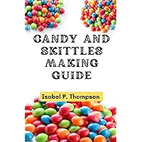 CANDY AND SKITTLES MAKING GUIDE: How To Make Step-by-Step Deliciously Homemade Candies And Skittles Recipes At Home. (HOW TO MAKE CANDIES AND SKITTLES.) CANDY AND SKITTLES MAKING GUIDE: How To Make Step-by-Step Deliciously Homemade Candies And Skittles Recipes At Home. (HOW TO MAKE CANDIES AND SKITTLES.) Paperback Kindle