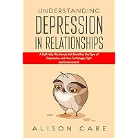 Understanding Depression in Relationships: A Self Help Workbook That Identifies the Signs of Depression and How to Manage, Fight and Overcome It Understanding Depression in Relationships: A Self Help Workbook That Identifies the Signs of Depression and How to Manage, Fight and Overcome It Kindle Paperback