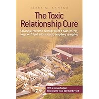 The Toxic Relationship Cure: Clearing traumatic damage from a boss, parent, lover or friend with natural, drug-free remedies The Toxic Relationship Cure: Clearing traumatic damage from a boss, parent, lover or friend with natural, drug-free remedies Kindle Paperback