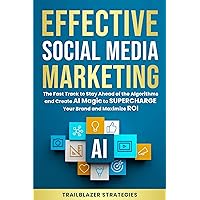 Effective Social Media Marketing: The Fast Track to Stay Ahead of the Algorithms and Create AI Magic to Supercharge Your Brand and Maximize ROI Effective Social Media Marketing: The Fast Track to Stay Ahead of the Algorithms and Create AI Magic to Supercharge Your Brand and Maximize ROI Kindle Paperback Hardcover
