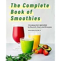 The Complete Book of Smoothies: 115 Healthy Recipes to Nourish, Heal, and Energize The Complete Book of Smoothies: 115 Healthy Recipes to Nourish, Heal, and Energize Paperback Kindle Hardcover