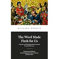 The Word Made Flesh for Us: A Treatise on Christology and the Sacraments from Hooker's Law (Library of Early English Protestantism)