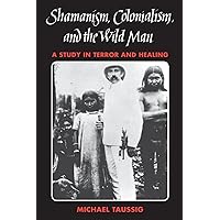 Shamanism, Colonialism, and the Wild Man: A Study in Terror and Healing Shamanism, Colonialism, and the Wild Man: A Study in Terror and Healing Paperback Kindle Hardcover