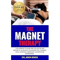 THE MAGNET THERAPY: The complete guide on the use of bio magnets to reduce inflammation, chronic pain, insomnia, wrinkles, cancer and depression. THE MAGNET THERAPY: The complete guide on the use of bio magnets to reduce inflammation, chronic pain, insomnia, wrinkles, cancer and depression. Kindle Hardcover Paperback