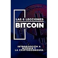LAS 6 LECCIONES DE BITCOIN: INTRODUCCIÓN A BITCOIN Y LA CRIPTOECONOMÍA (Spanish Edition)
