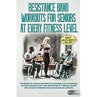Resistance Band Workouts for Seniors at Every Fitness Level: Affordable and Portable Equipment for Sustainable and Customizable Routines That Balance Safety With Effectiveness By a Personal Trainer